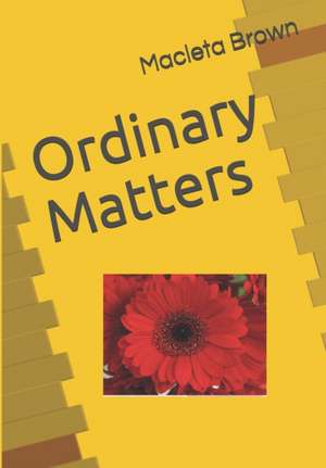 Ordinary Matters: Think about the Word of God in your ordinary life in ways that matter! de Macleta Brown