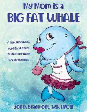 My Mom Is a Big Fat Whale: A New Workbook for Kids & Teens to Take the Power Back from Bullies de Jon D. Beaumont Lpcs