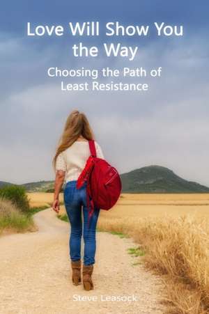 Love Will Show You the Way: Choosing the Path of Least Resistance de Steve Leasock