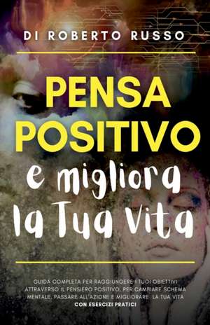 Pensa Positivo e Migliora la Tua Vita de Roberto Russo