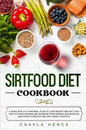 Sirtfood Diet Cookbook: A guide with a 21-days meal plan to lose weight and get lean fast. Activate metabolism, increase your energy and muscl de Chayla Henck