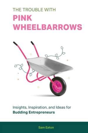 The Trouble with Pink Wheelbarrows de Sam Eaton