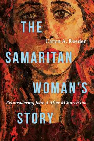 The Samaritan Woman`s Story – Reconsidering John 4 After #ChurchToo de Caryn A. Reeder