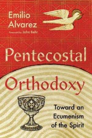 Pentecostal Orthodoxy – Toward an Ecumenism of the Spirit de Emilio Alvarez