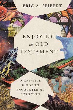 Enjoying the Old Testament – A Creative Guide to Encountering Scripture de Eric A. Seibert