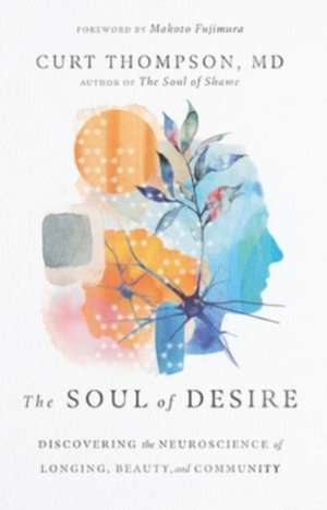 The Soul of Desire – Discovering the Neuroscience of Longing, Beauty, and Community de Curt Thompson