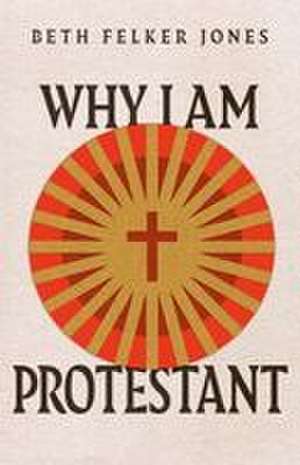 Why I Am Protestant de Beth Felker Jones