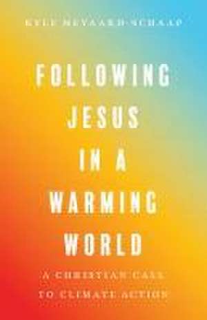 Following Jesus in a Warming World – A Christian Call to Climate Action de Kyle Meyaard–schaap