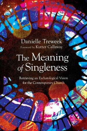 The Meaning of Singleness – Retrieving an Eschatological Vision for the Contemporary Church de Danielle Treweek