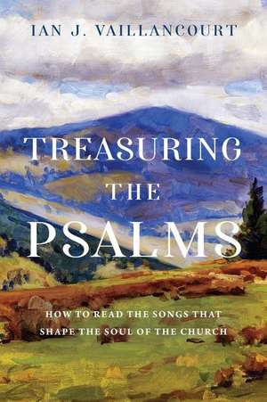 Treasuring the Psalms – How to Read the Songs that Shape the Soul of the Church de Ian J. Vaillancourt