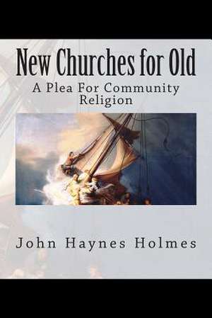 New Churches for Old; A Plea for Community Religion de John Haynes Holmes