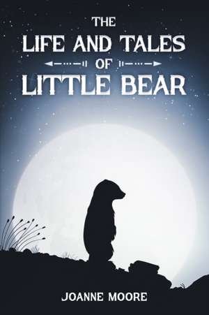 The Life and Tales of Little Bear de Joanne Moore