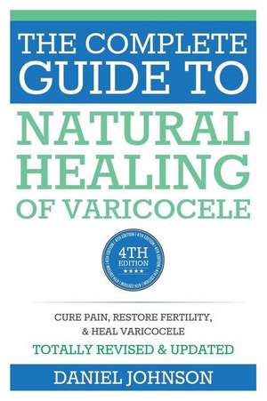 The Complete Guide to Natural Healing of Varicocele de Daniel Johnson