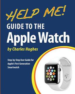 Help Me! Guide to the Apple Watch de Charles Hughes