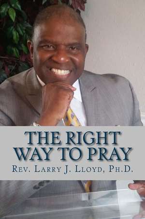 The Right Way to Pray de Dr Larry J. Lloyd Ph. D.