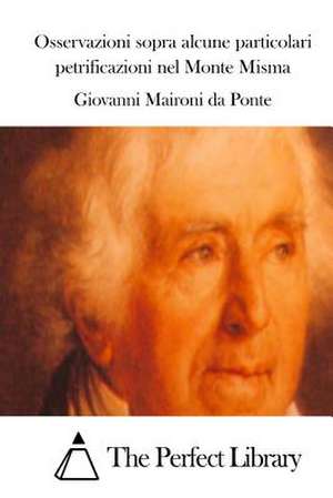 Osservazioni Sopra Alcune Particolari Petrificazioni Nel Monte Misma de Giovanni Maironi Da Ponte