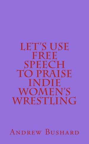 Let's Use Free Speech to Praise Indie Women's Wrestling de Andrew Bushard