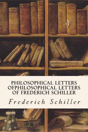 Philosophical Letters Ofphilosophical Letters of Frederich Schiller de Frederich Schiller