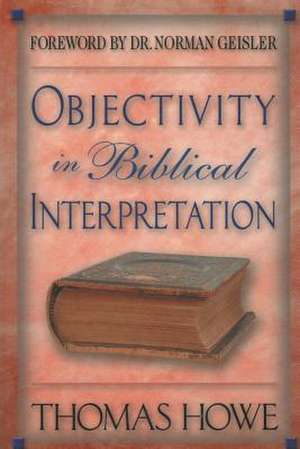 Objectivity in Biblical Interpretation de Thomas a. Howe Ph. D.