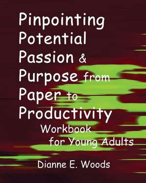 Pinpointing Your Potential Passion and Purpose from Paper to Productivity for Young Adults Workbook de Dianne E. Woods