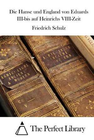 Die Hanse Und England Von Eduards III-Bis Auf Heinrichs VIII-Zeit de Friedrich Schulz