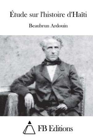 Etude Sur L'Histoire D'Haiti de Beaubrun Ardouin