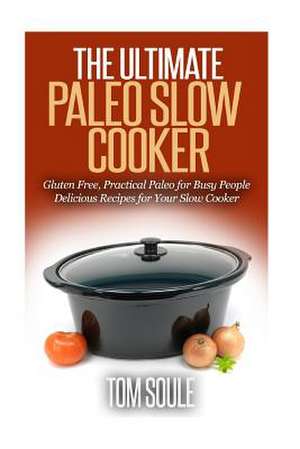 The Ultimate Paleo Slow Cooker de Tom Soule