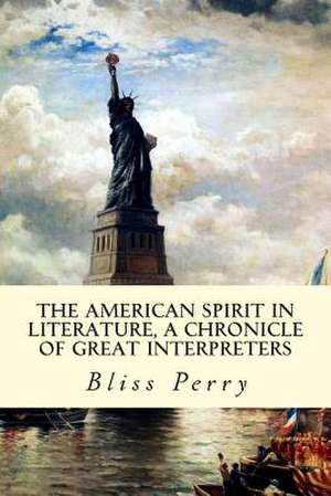 The American Spirit in Literature, a Chronicle of Great Interpreters de Bliss Perry