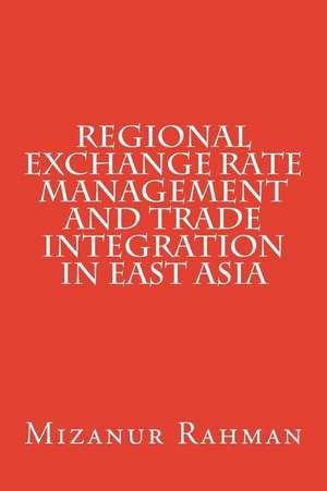 Regional Exchange Rate Management and Trade Integration in East Asia de Mizanur Rahman