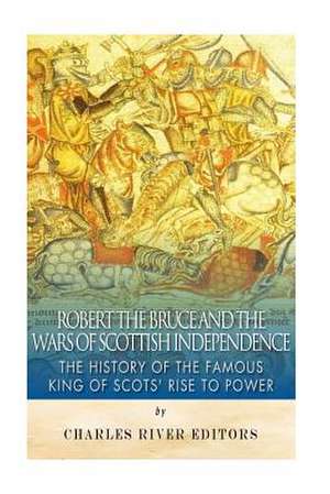 Robert the Bruce and the Wars of Scottish Independence de Charles River Editors