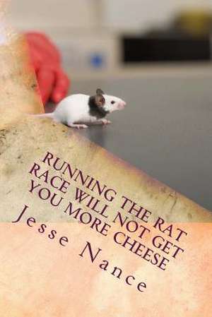 Running the Rat Race Will Not Get You More Cheese de Jesse E. Nance