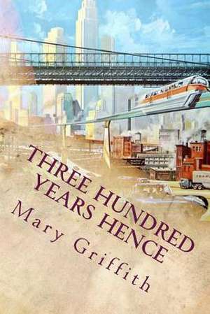 Three Hundred Years Hence de Mary Griffith