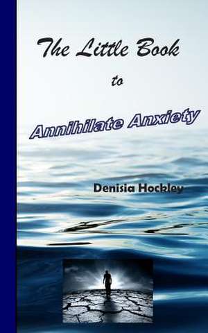 The Little Book to Annihilate Anxiety de Denisia J. Hockley