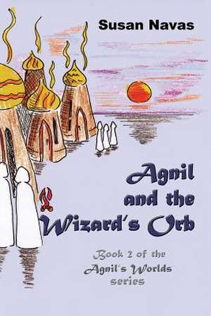 Agnil and the Wizard's Orb de Susan Navas