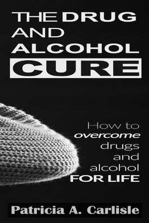 The Drug and Alcohol Cure de Patricia a. Carlisle