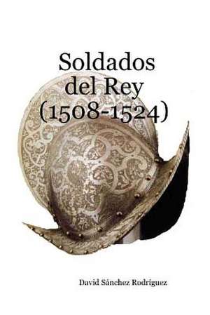 Soldados del Rey (1508-1524) de David Sanchez Rodriguez