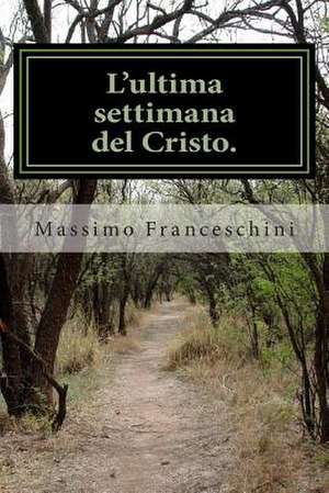 L'Ultima Settimana del Cristo. de Massimo Giuseppe Franceschini