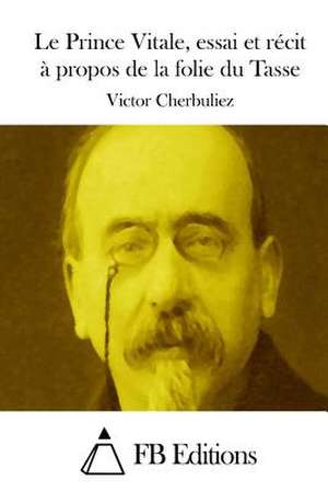 Le Prince Vitale, Essai Et Recit a Propos de La Folie Du Tasse de Victor Cherbuliez