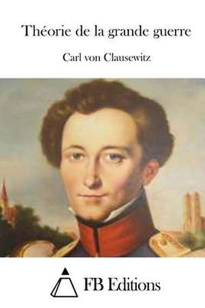 Theorie de La Grande Guerre de Carl Von Clausewitz