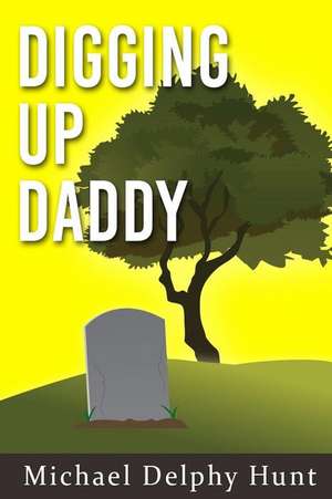 Digging Up Daddy de Michael Delphy Hunt