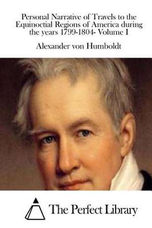 Personal Narrative of Travels to the Equinoctial Regions of America During the Years 1799-1804- Volume I de Alexander Von Humboldt