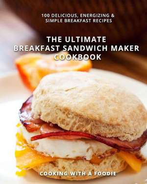 The Ultimate Breakfast Sandwich Maker Cookbook de Cooking with a. Foodie