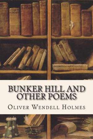 Bunker Hill and Other Poems de Oliver Wendell Holmes