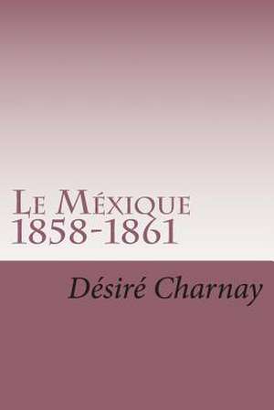 Le Mexique 1858-1861 de M. Desire Charnay