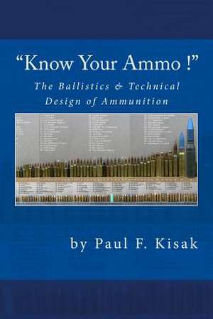 "Know Your Ammo !" - The Ballistics & Technical Design of Ammunition de Paul F. Kisak