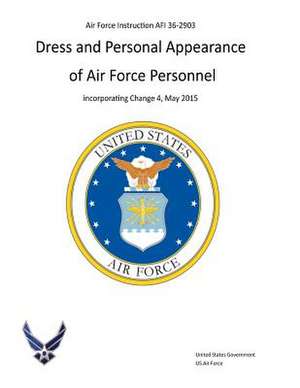 Air Force Instruction AFI 36-2903 Dress and Personal Appearance of Air Force Personnel Incorporating Change 4, May 2015 de United States Government Us Air Force