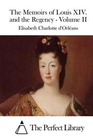 The Memoirs of Louis XIV. and the Regency - Volume II de Elisabeth Charlotte D' Orleans