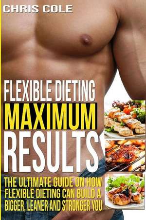 Flexible Dieting Maximum Results de Chris Cole