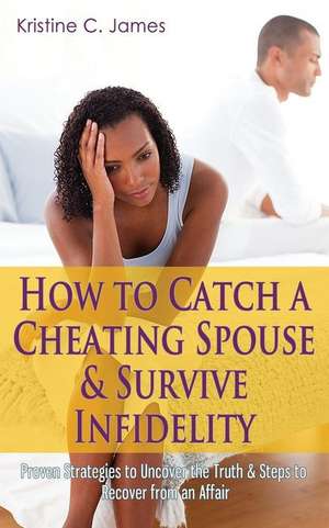 How to Catch a Cheating Spouse & Survive Infidelity de Kristine C. James