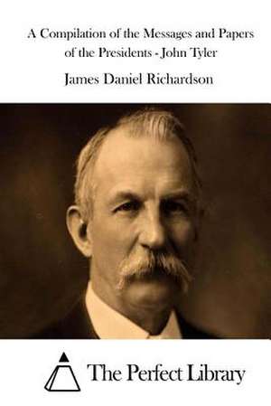 A Compilation of the Messages and Papers of the Presidents - John Tyler de James Daniel Richardson